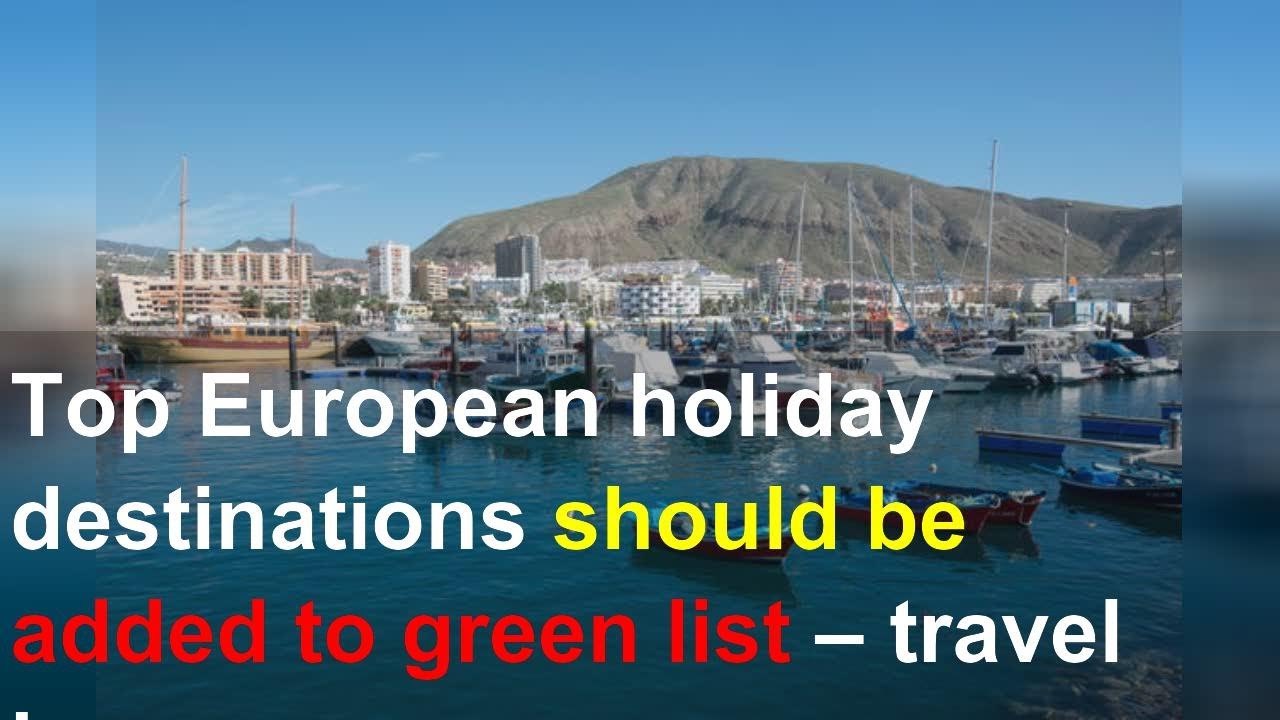 Read more about the article Top European holiday destinations should be added to green list – travel bosses